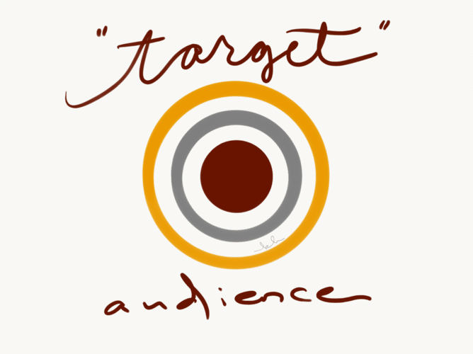 “Target audience”? You’re not shooting at them. You’re inviting them.